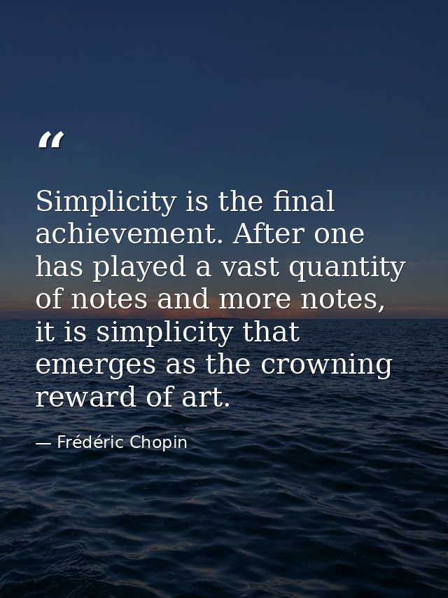 Simplicity is the final achievement. After one has played a vast quantity of notes and more notes, it is simplicity that — Frédéric Chopin