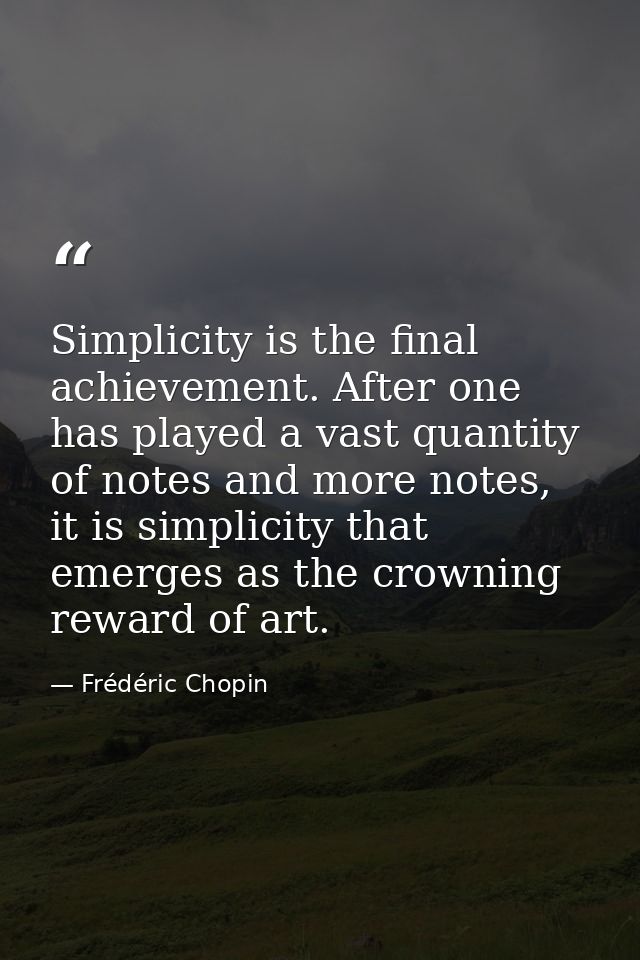 Simplicity is the final achievement. After one has played a vast quantity of notes and more notes, it is simplicity that — Frédéric Chopin