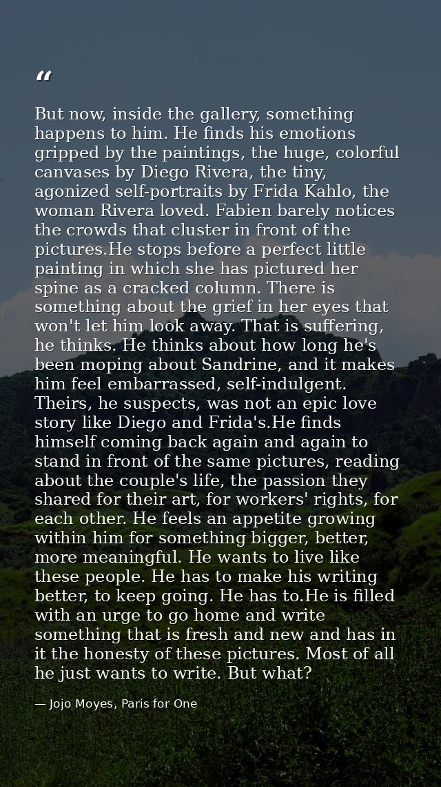 But now, inside the gallery, something happens to him. He finds his emotions gripped by the paintings, the huge, colorfu — Jojo Moyes, Paris for One