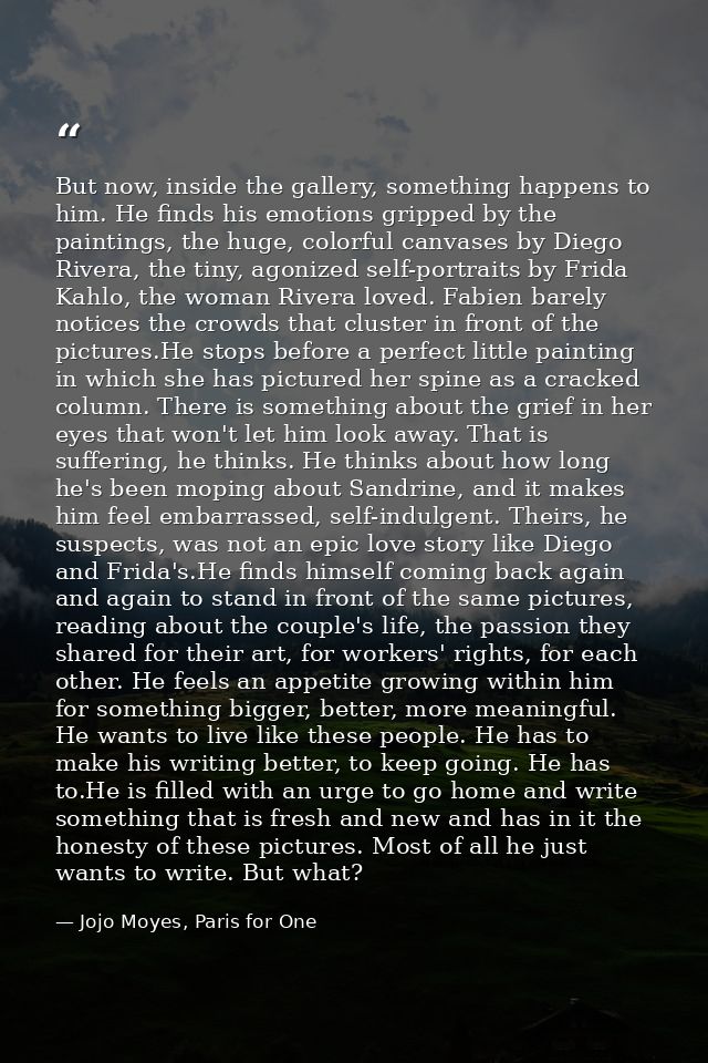 But now, inside the gallery, something happens to him. He finds his emotions gripped by the paintings, the huge, colorfu — Jojo Moyes, Paris for One