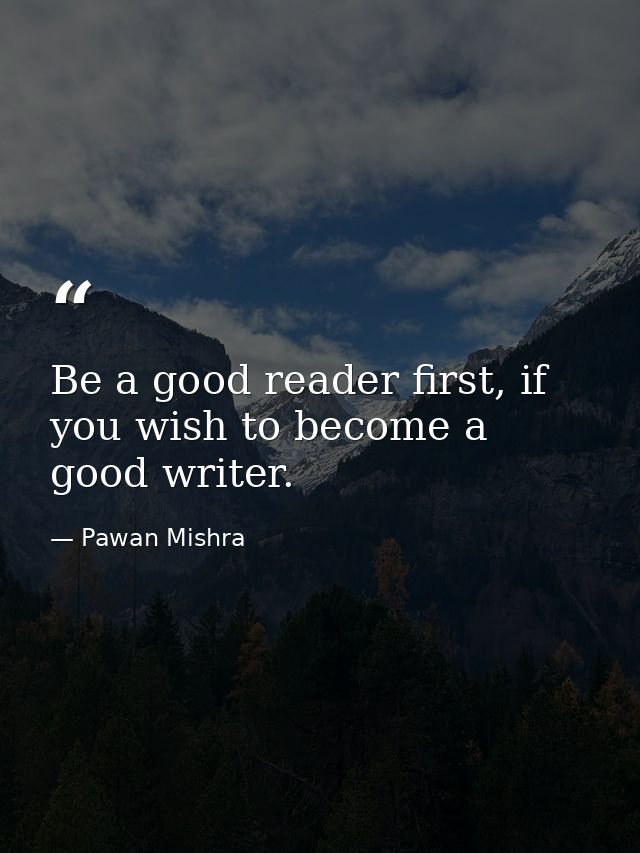 Be a good reader first, if you wish to become a good writer. — Pawan Mishra