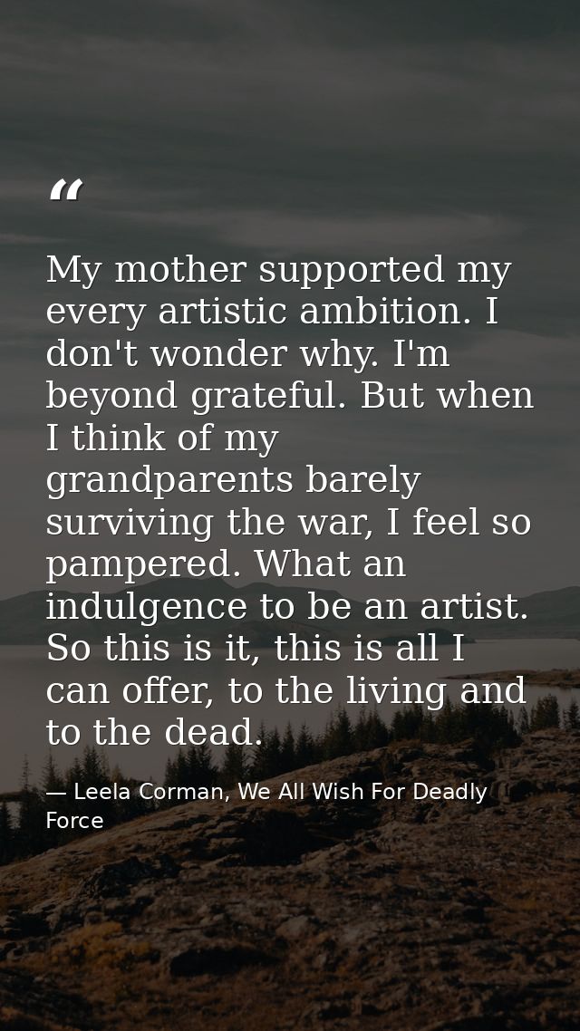 My mother supported my every artistic ambition. I don't wonder why. I'm beyond grateful. But when I think of my grandpar — Leela Corman, We All Wish For Deadly Force