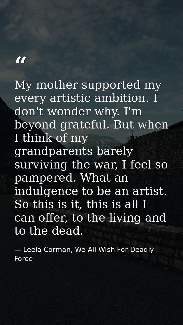 My mother supported my every artistic ambition. I don't wonder why. I'm beyond grateful. But when I think of my grandpar — Leela Corman, We All Wish For Deadly Force