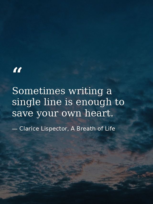 Sometimes writing a single line is enough to save your own heart. — Clarice Lispector, A Breath of Life