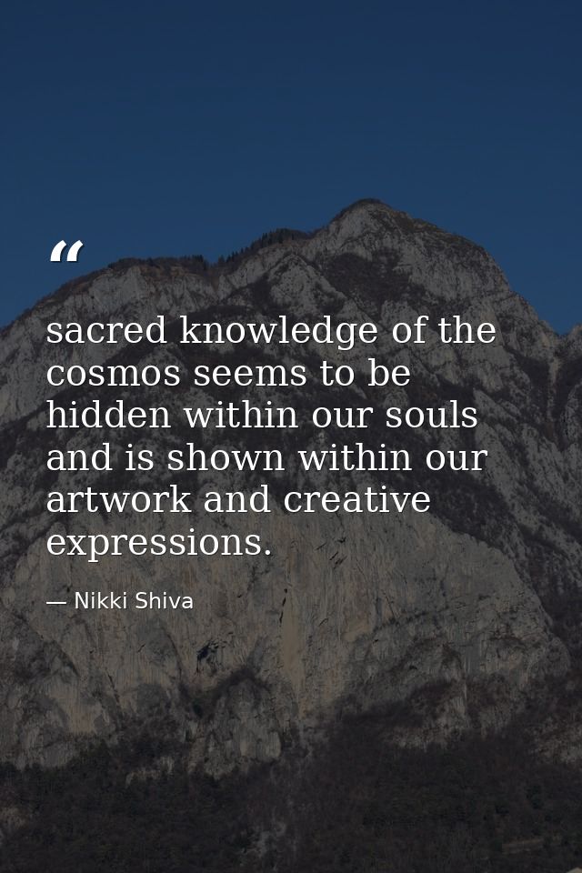 sacred knowledge of the cosmos seems to be hidden within our souls and is shown within our artwork and creative expressi — Nikki Shiva
