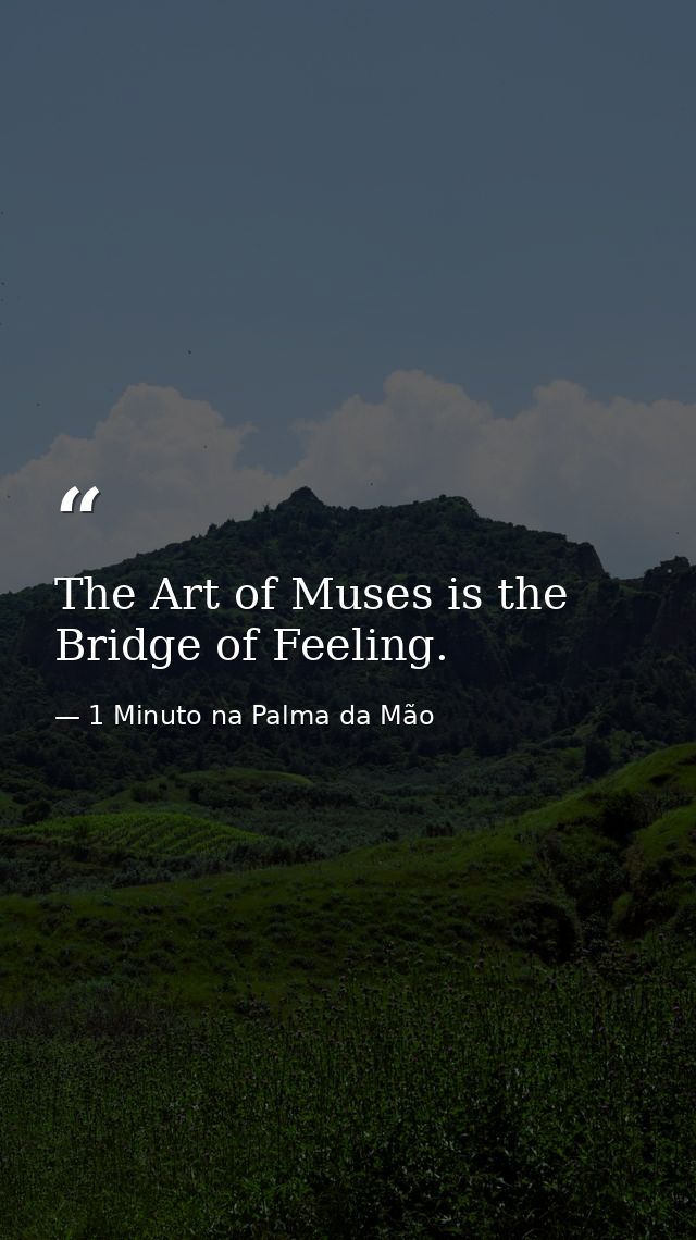 The Art of Muses is the Bridge of Feeling. — 1 Minuto na Palma da Mão