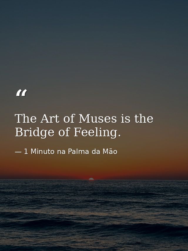 The Art of Muses is the Bridge of Feeling. — 1 Minuto na Palma da Mão