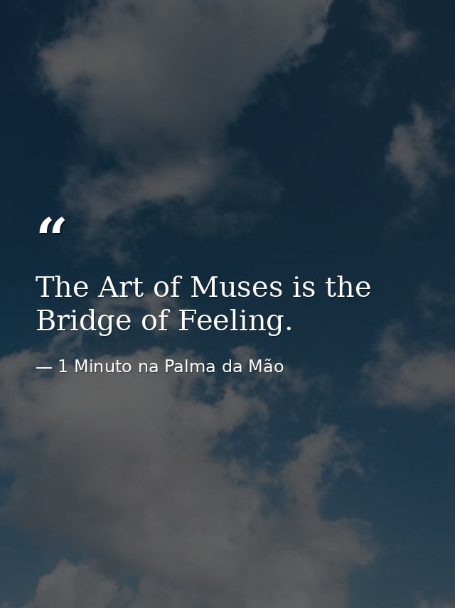 The Art of Muses is the Bridge of Feeling. — 1 Minuto na Palma da Mão