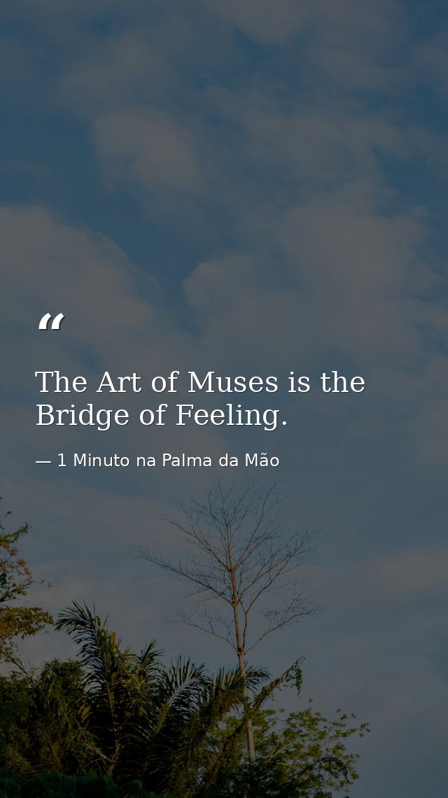 The Art of Muses is the Bridge of Feeling. — 1 Minuto na Palma da Mão