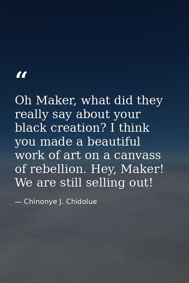 Oh Maker, what did they really say about your black creation? I think you made a beautiful work of art on a canvass of r — Chinonye J. Chidolue