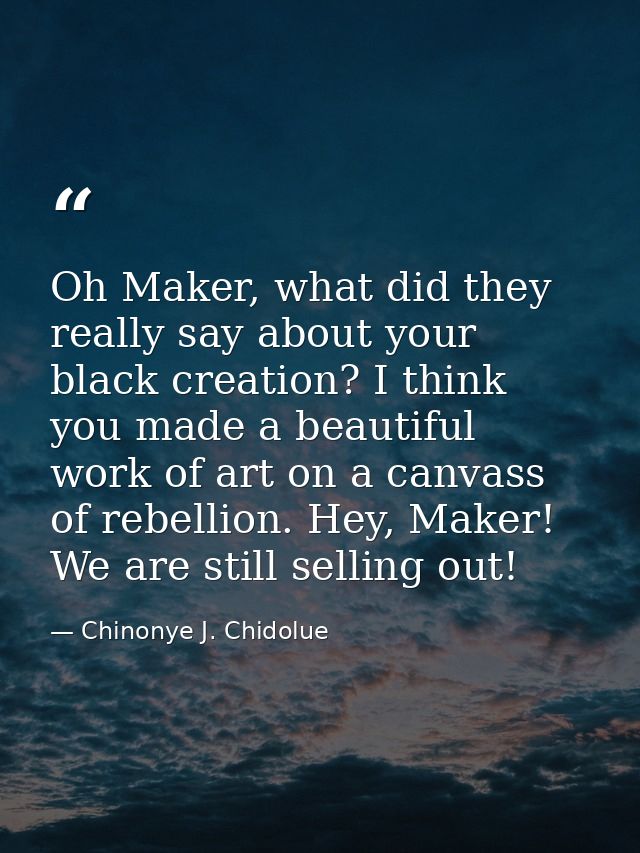 Oh Maker, what did they really say about your black creation? I think you made a beautiful work of art on a canvass of r — Chinonye J. Chidolue