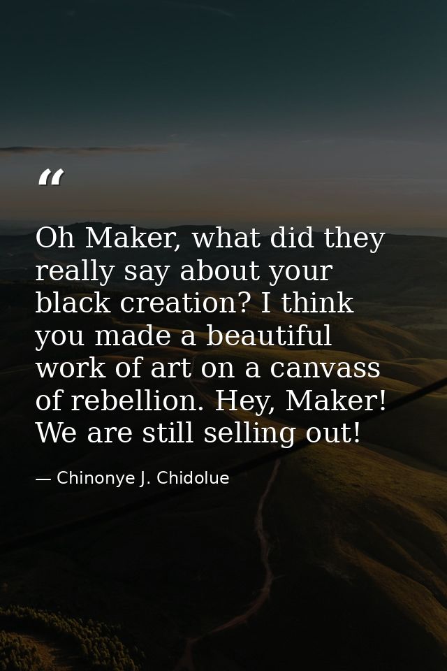 Oh Maker, what did they really say about your black creation? I think you made a beautiful work of art on a canvass of r — Chinonye J. Chidolue