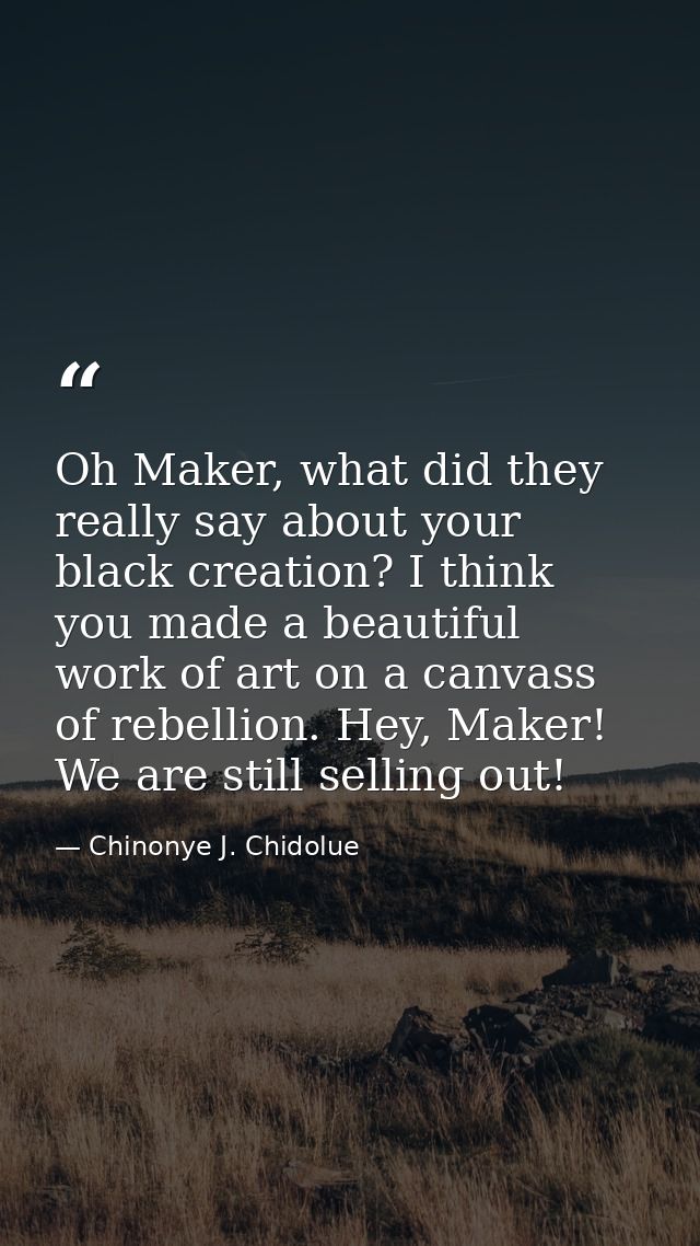 Oh Maker, what did they really say about your black creation? I think you made a beautiful work of art on a canvass of r — Chinonye J. Chidolue