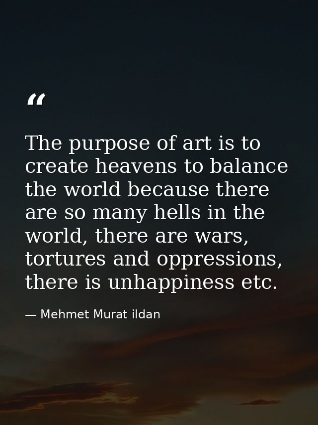 The purpose of art is to create heavens to balance the world because there are so many hells in the world, there are war — Mehmet Murat ildan