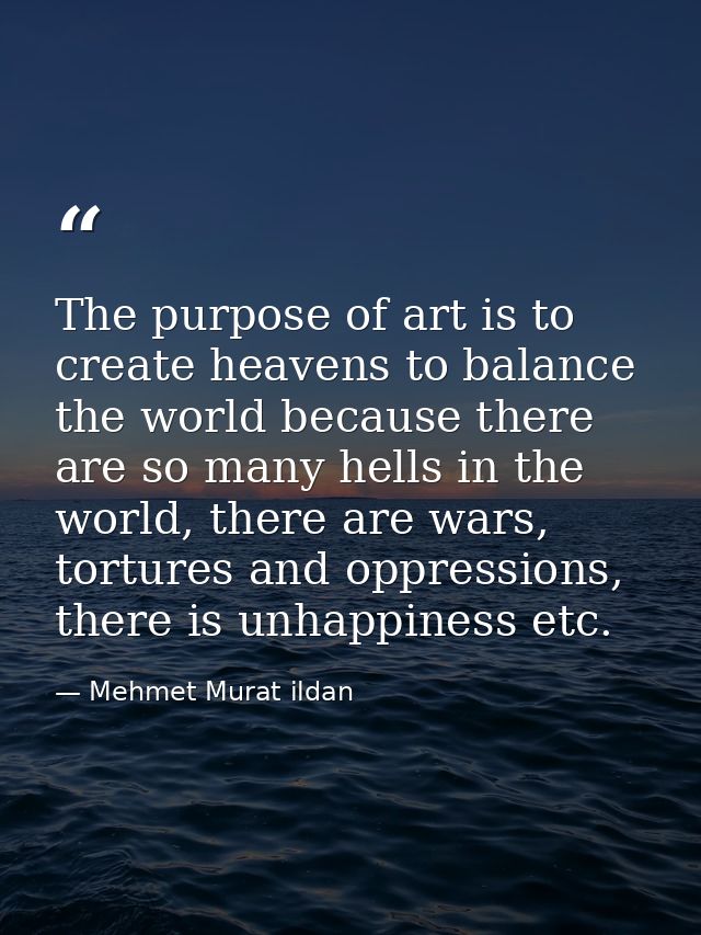 The purpose of art is to create heavens to balance the world because there are so many hells in the world, there are war — Mehmet Murat ildan