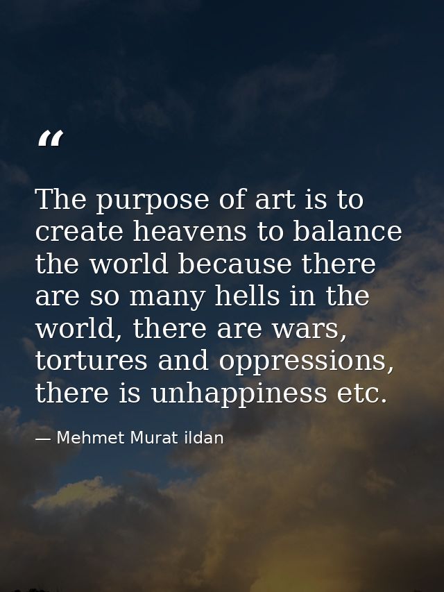 The purpose of art is to create heavens to balance the world because there are so many hells in the world, there are war — Mehmet Murat ildan