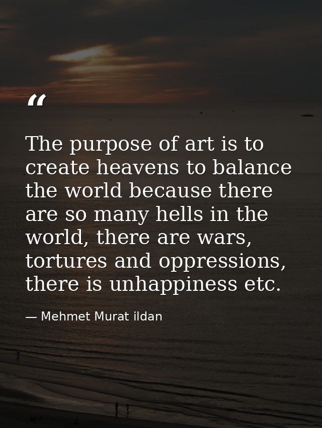 The purpose of art is to create heavens to balance the world because there are so many hells in the world, there are war — Mehmet Murat ildan