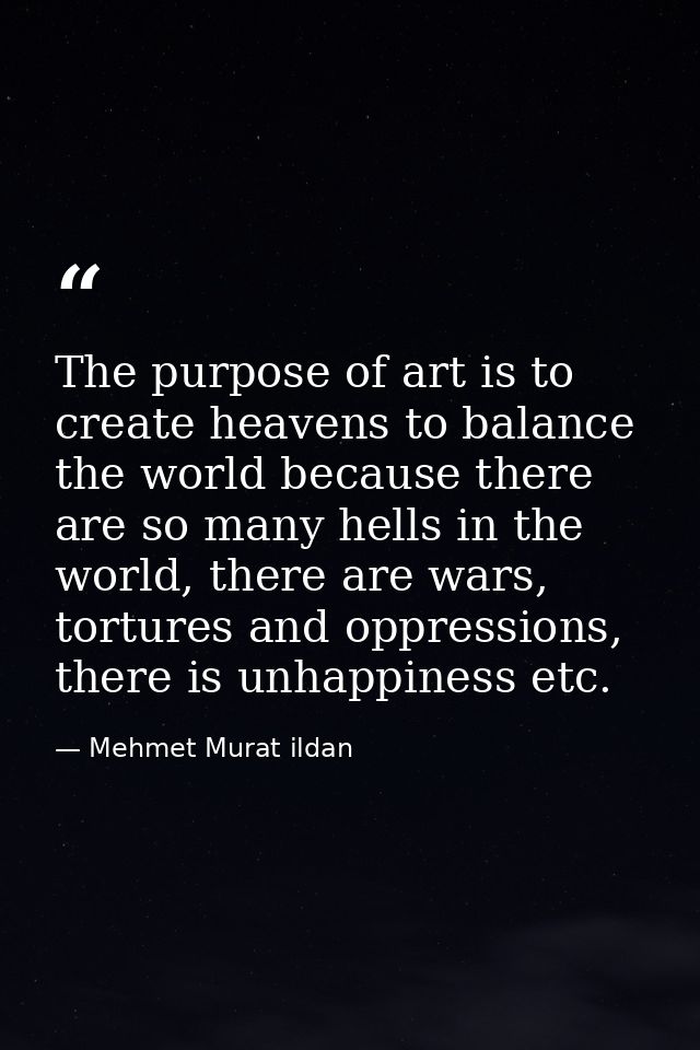 The purpose of art is to create heavens to balance the world because there are so many hells in the world, there are war — Mehmet Murat ildan