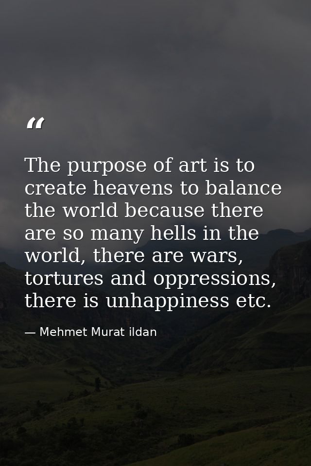 The purpose of art is to create heavens to balance the world because there are so many hells in the world, there are war — Mehmet Murat ildan