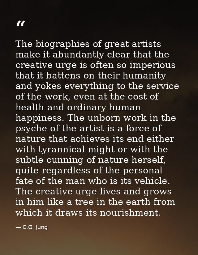 The biographies of great artists make it abundantly clear that the creative urge is often so imperious that it battens o — C.G. Jung
