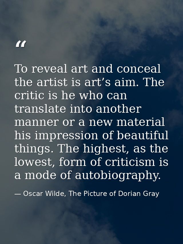 To reveal art and conceal the artist is art’s aim. The critic is he who can translate into another manner or a new mater — Oscar Wilde, The Picture of Dorian Gray