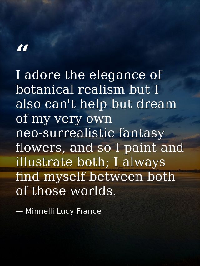 I adore the elegance of botanical realism but I also can't help but dream of my very own neo-surrealistic fantasy flower — Minnelli Lucy France