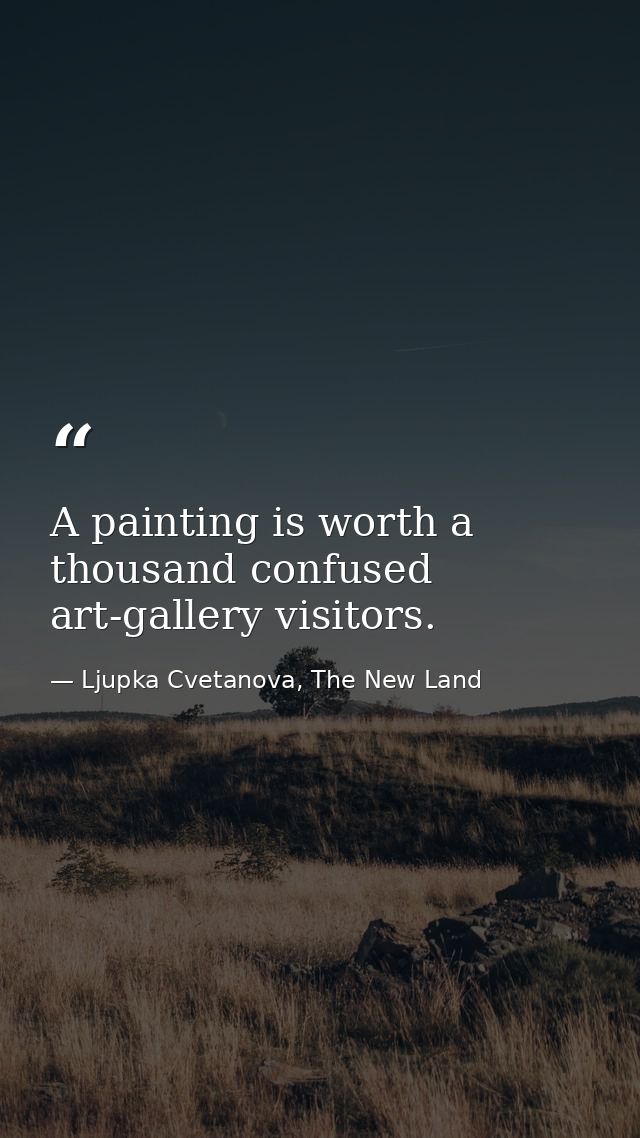 A painting is worth a thousand confused art-gallery visitors. — Ljupka Cvetanova, The New Land