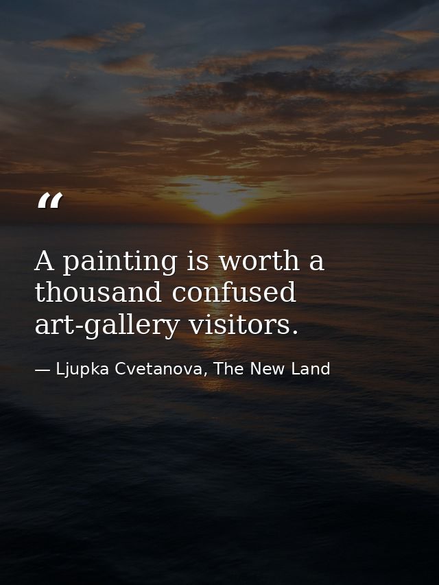 A painting is worth a thousand confused art-gallery visitors. — Ljupka Cvetanova, The New Land