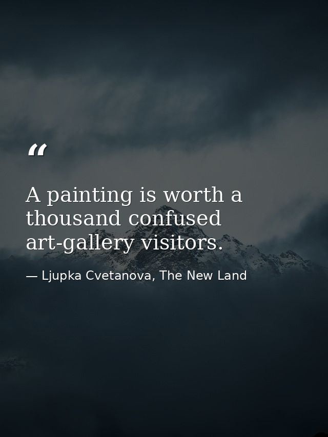 A painting is worth a thousand confused art-gallery visitors. — Ljupka Cvetanova, The New Land
