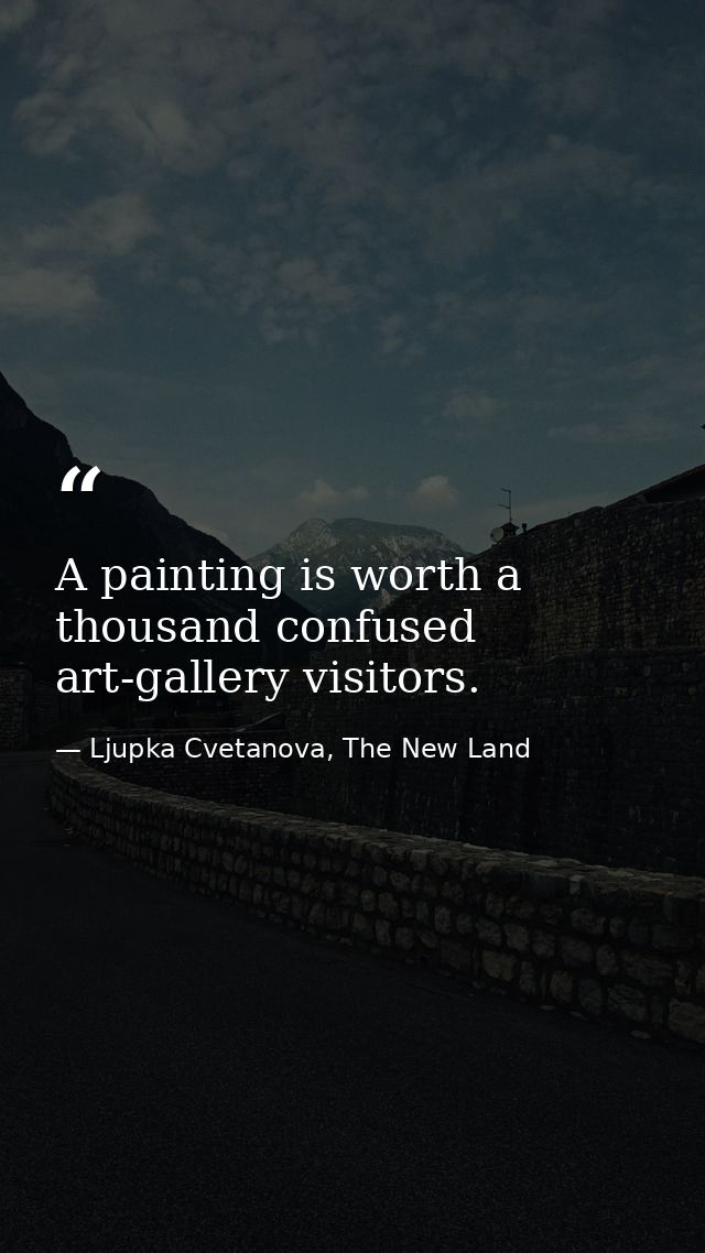 A painting is worth a thousand confused art-gallery visitors. — Ljupka Cvetanova, The New Land