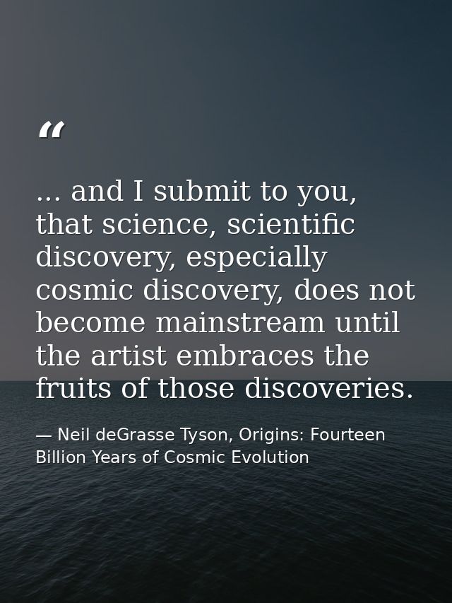 ... and I submit to you, that science, scientific discovery, especially cosmic discovery, does not become mainstream unt — Neil deGrasse Tyson, Origins: Fourteen Billion Years of Cosmic Evolution