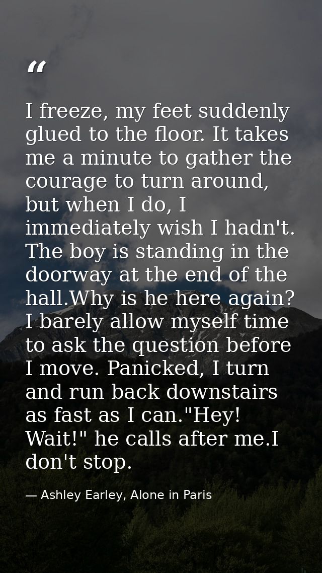 I freeze, my feet suddenly glued to the floor. It takes me a minute to gather the courage to turn around, but when I do, — Ashley Earley, Alone in Paris