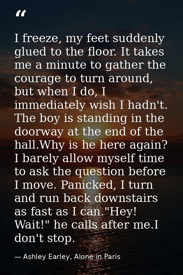 I freeze, my feet suddenly glued to the floor. It takes me a minute to gather the courage to turn around, but when I do, — Ashley Earley, Alone in Paris