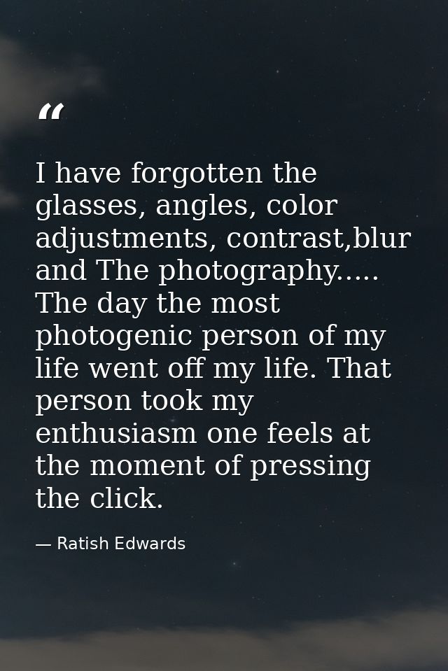 I have forgotten the glasses, angles, color adjustments, contrast,blur and The photography..... The day the most photoge — Ratish Edwards