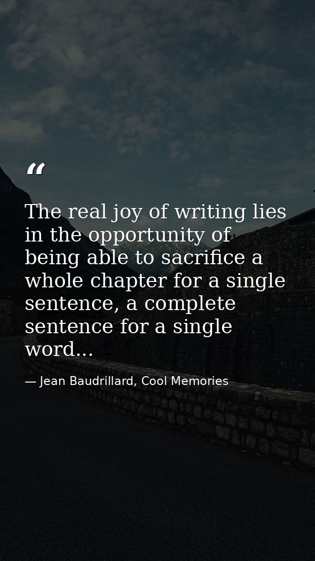 The real joy of writing lies in the opportunity of being able to sacrifice a whole chapter for a single sentence, a comp — Jean Baudrillard, Cool Memories