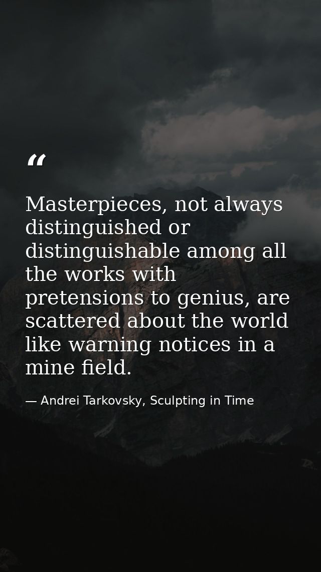 Masterpieces, not always distinguished or distinguishable among all the works with pretensions to genius, are scattered  — Andrei Tarkovsky, Sculpting in Time