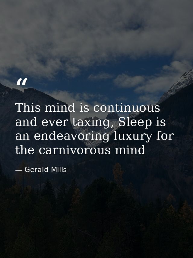 This mind is continuous and ever taxing, Sleep is an endeavoring luxury for the carnivorous mind — Gerald Mills