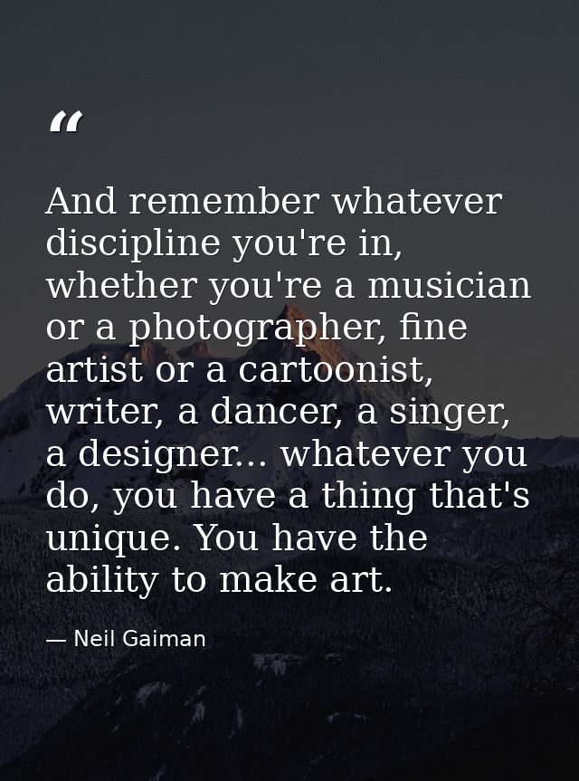 And remember whatever discipline you're in, whether you're a musician or a photographer, fine artist or a cartoonist, wr — Neil Gaiman