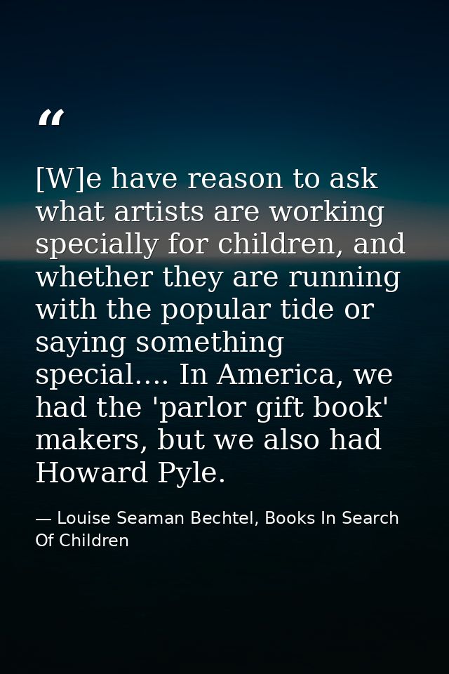 [W]e have reason to ask what artists are working specially for children, and whether they are running with the popular t — Louise Seaman Bechtel, Books In Search Of Children