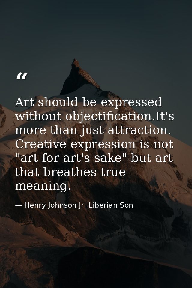 Art should be expressed without objectification.It's more than just attraction. Creative expression is not "art for art' — Henry Johnson Jr, Liberian Son