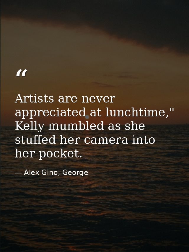 Artists are never appreciated at lunchtime," Kelly mumbled as she stuffed her camera into her pocket. — Alex Gino, George