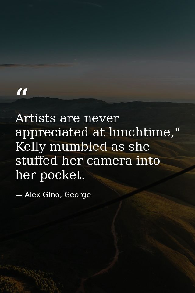 Artists are never appreciated at lunchtime," Kelly mumbled as she stuffed her camera into her pocket. — Alex Gino, George