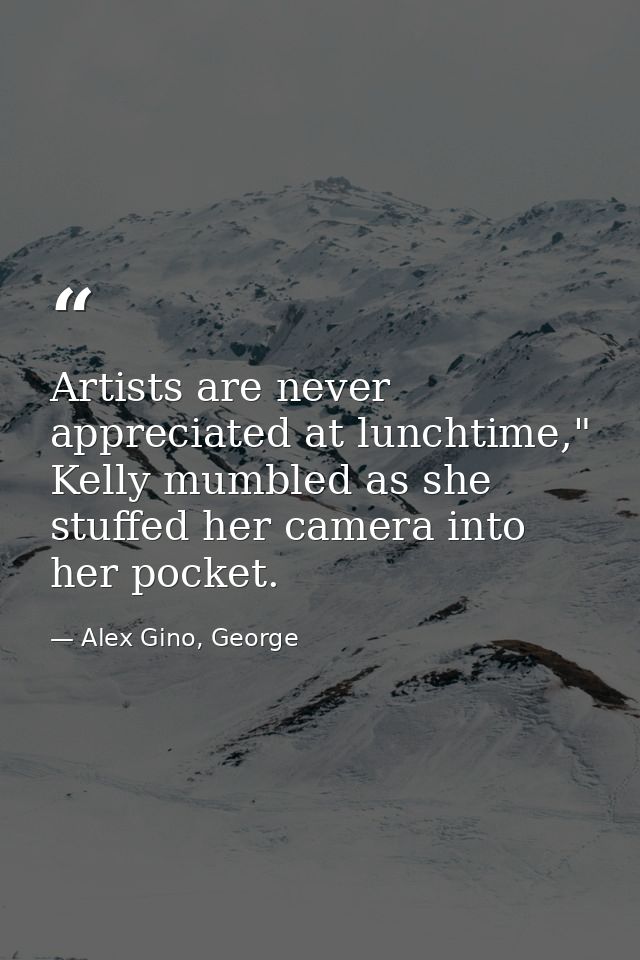 Artists are never appreciated at lunchtime," Kelly mumbled as she stuffed her camera into her pocket. — Alex Gino, George