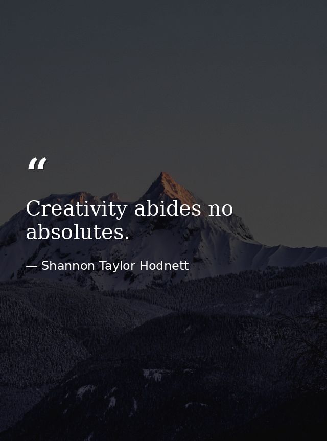 Creativity abides no absolutes. — Shannon Taylor Hodnett