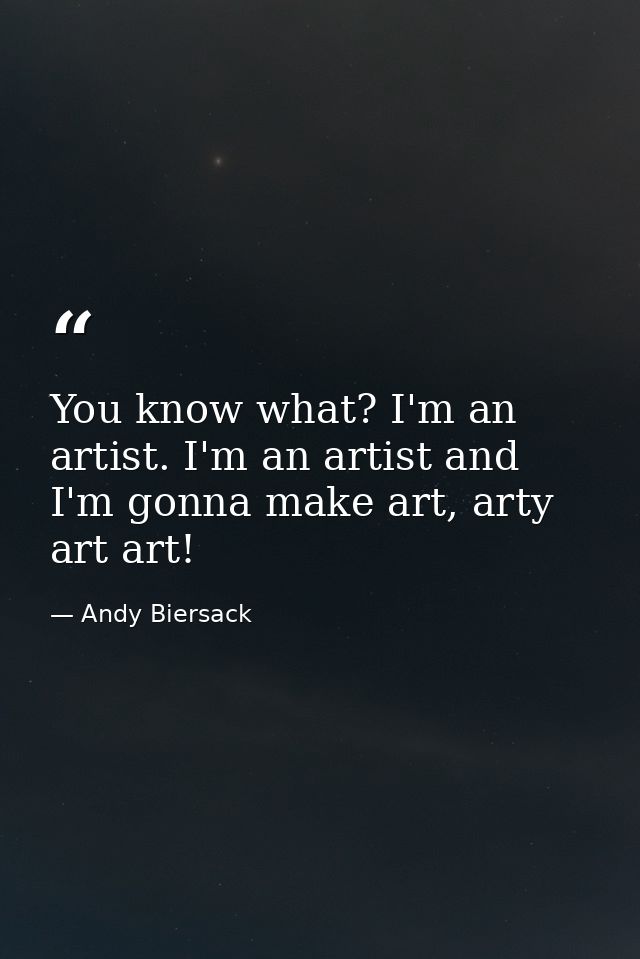 You know what? I'm an artist. I'm an artist and I'm gonna make art, arty art art! — Andy Biersack