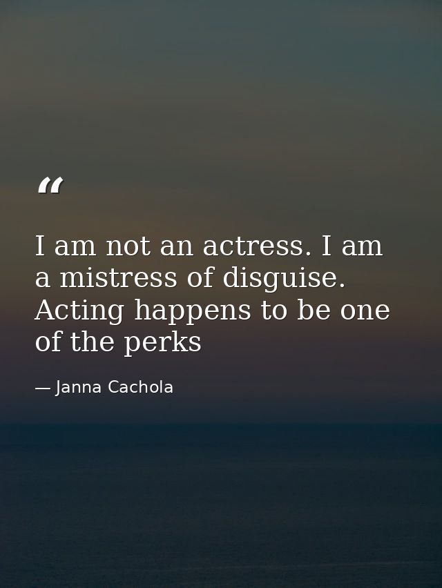 I am not an actress. I am a mistress of disguise. Acting happens to be one of the perks — Janna Cachola