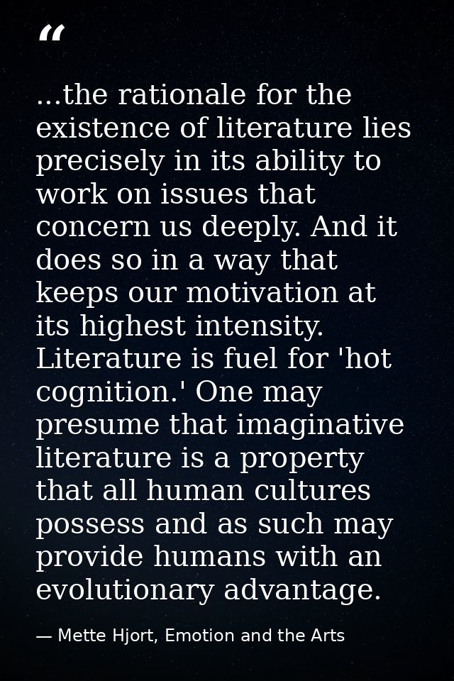 ...the rationale for the existence of literature lies precisely in its ability to work on issues that concern us deeply. — Mette Hjort, Emotion and the Arts