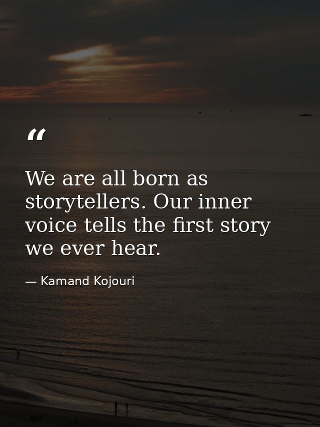 We are all born as storytellers. Our inner voice tells the first story we ever hear. — Kamand Kojouri