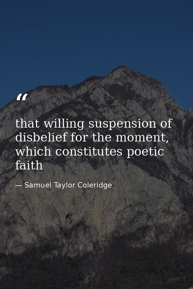 that willing suspension of disbelief for the moment, which constitutes poetic faith — Samuel Taylor Coleridge