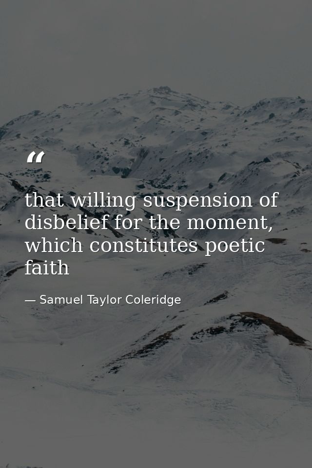 that willing suspension of disbelief for the moment, which constitutes poetic faith — Samuel Taylor Coleridge